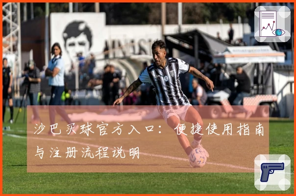 沙巴买球官方入口:便捷使用指南与注册流程说明