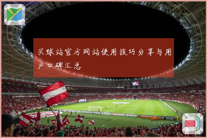 买球站官方网站使用技巧分享与用户口碑汇总