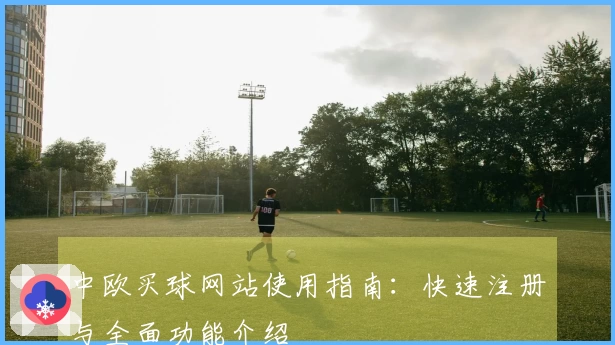 中欧买球网站使用指南：快速注册与全面功能介绍