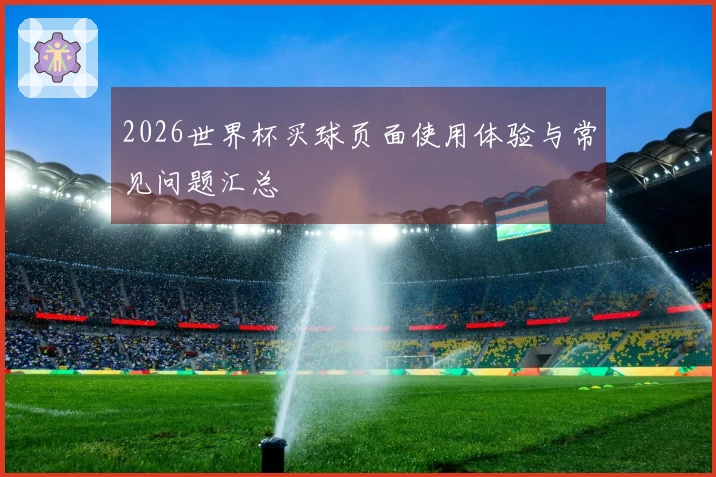 2026世界杯买球页面使用体验与常见问题汇总