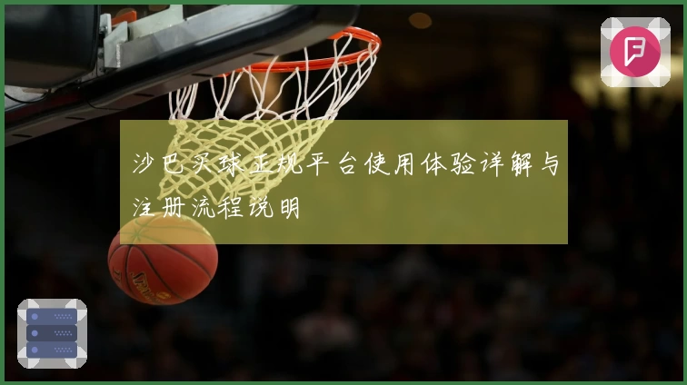沙巴买球正规平台使用体验详解与注册流程说明