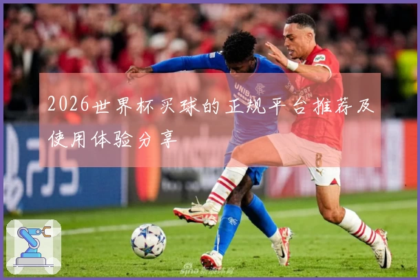 2026世界杯买球的正规平台推荐及使用体验分享